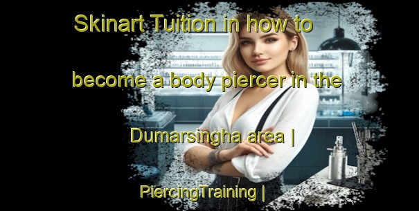 Skinart Tuition in how to become a body piercer in the Dumarsingha area | PiercingTraining | PiercingClasses | SkinartTraining-India